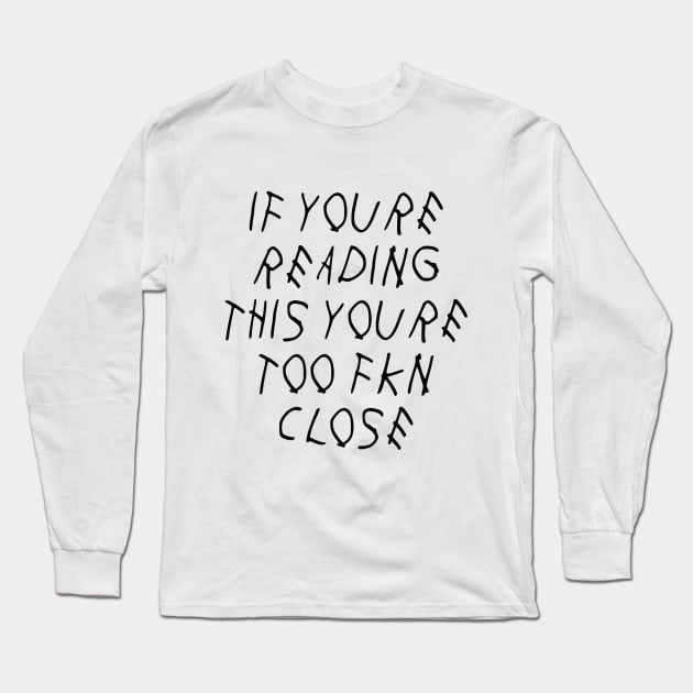 If Youre Reading This Youre Too Fkn Close Long Sleeve T-Shirt by BBbtq